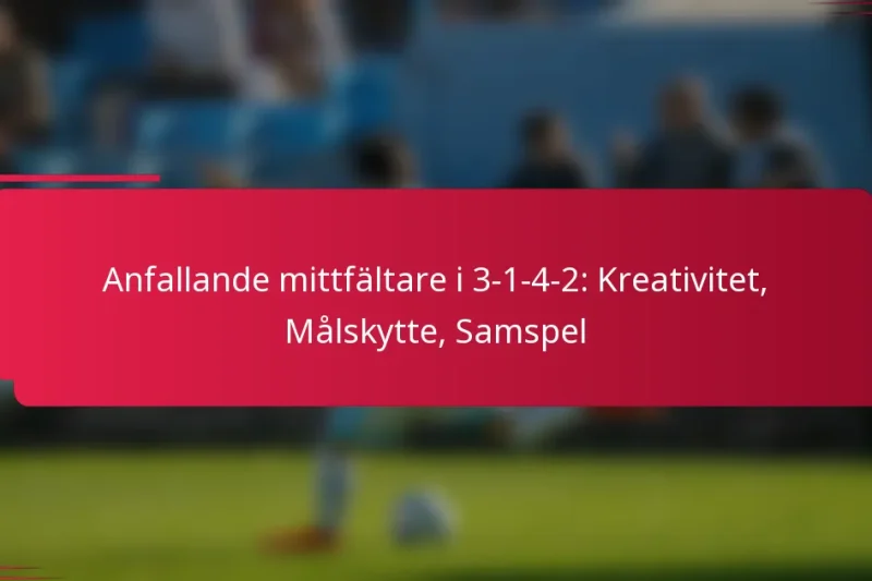 Anfallande mittfältare i 3-1-4-2: Kreativitet, Målskytte, Samspel