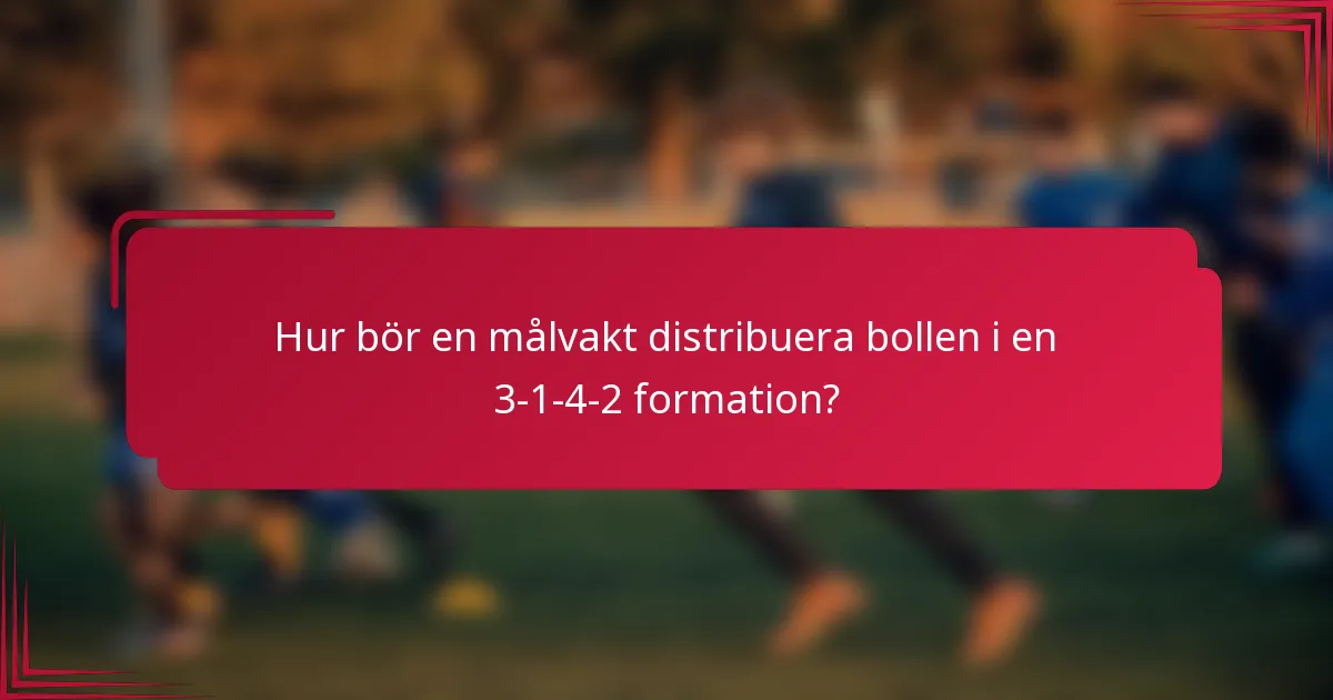 Hur bör en målvakt distribuera bollen i en 3-1-4-2 formation?