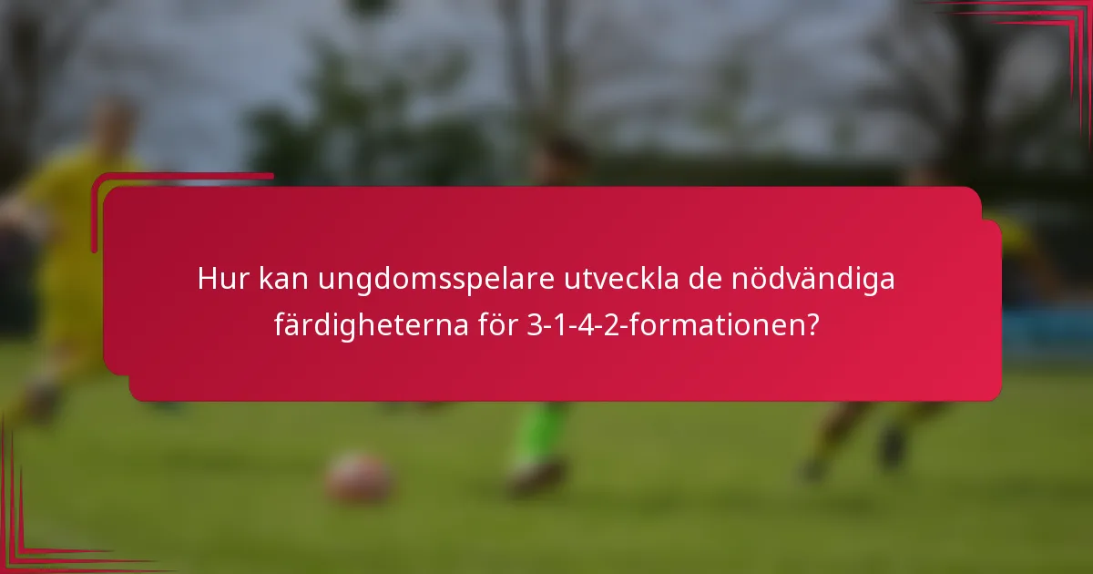Hur kan ungdomsspelare utveckla de nödvändiga färdigheterna för 3-1-4-2-formationen?