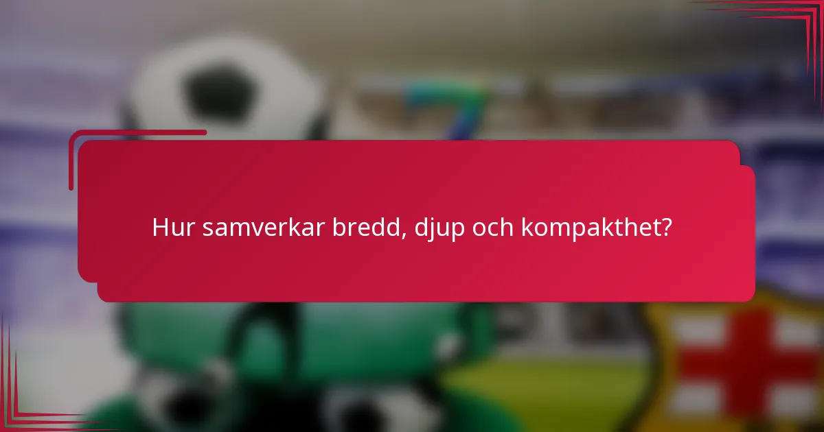 Hur samverkar bredd, djup och kompakthet?