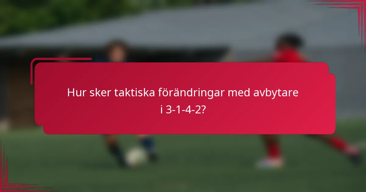 Hur sker taktiska förändringar med avbytare i 3-1-4-2?