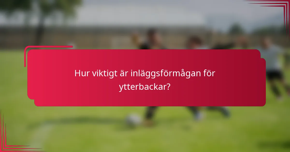 Hur viktigt är inläggsförmågan för ytterbackar?
