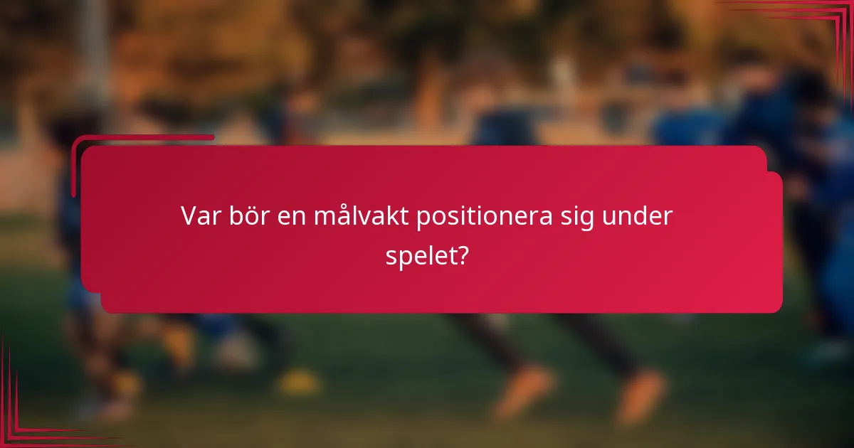 Var bör en målvakt positionera sig under spelet?