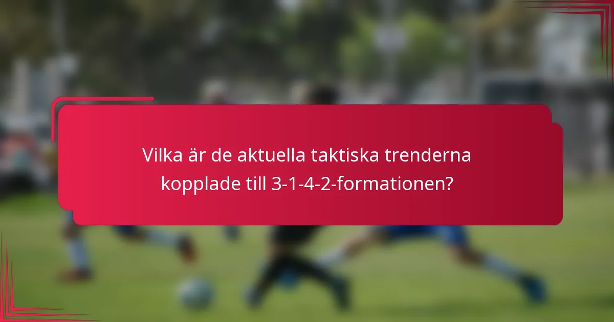 Vilka är de aktuella taktiska trenderna kopplade till 3-1-4-2-formationen?
