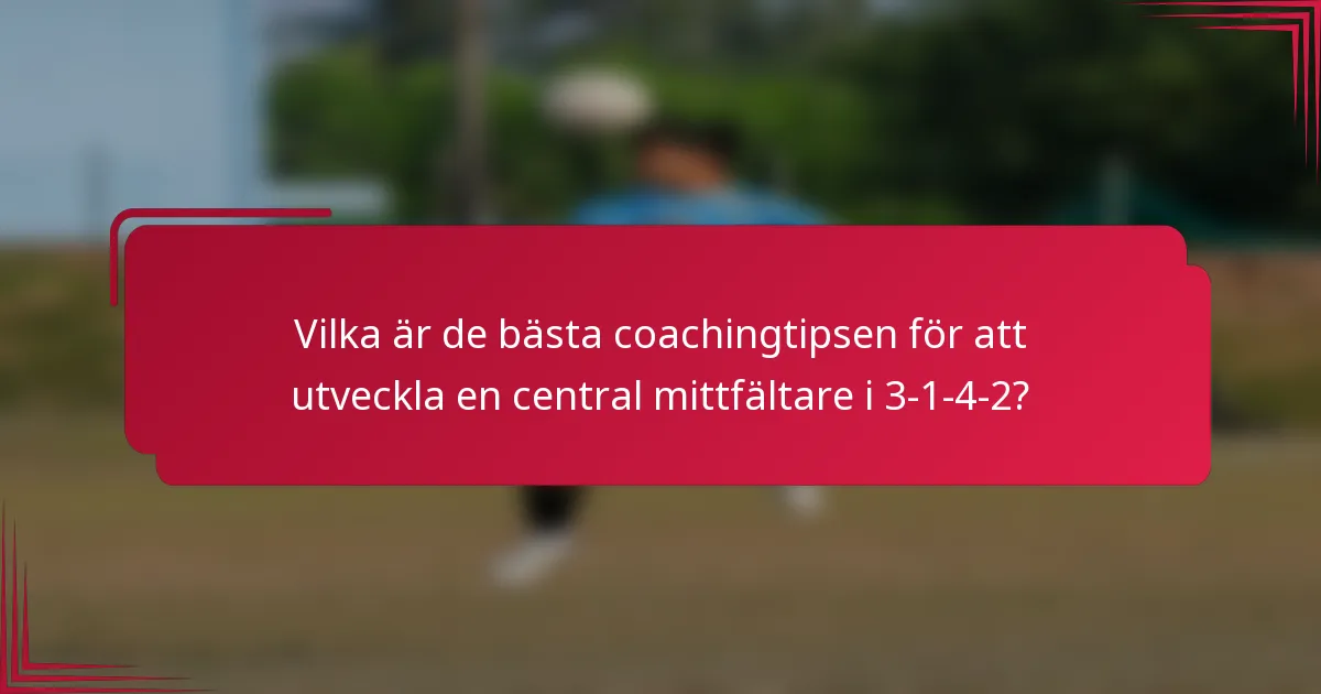 Vilka är de bästa coachingtipsen för att utveckla en central mittfältare i 3-1-4-2?
