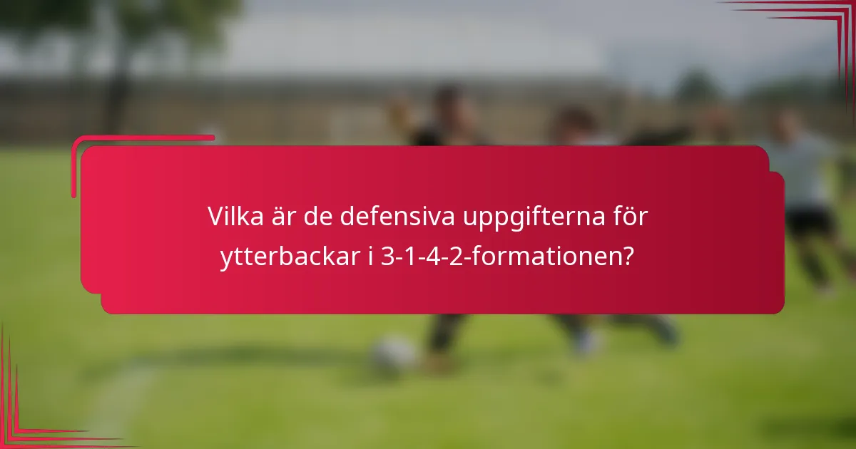 Vilka är de defensiva uppgifterna för ytterbackar i 3-1-4-2-formationen?