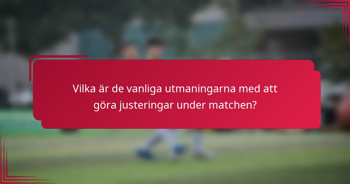 Vilka är de vanliga utmaningarna med att göra justeringar under matchen?