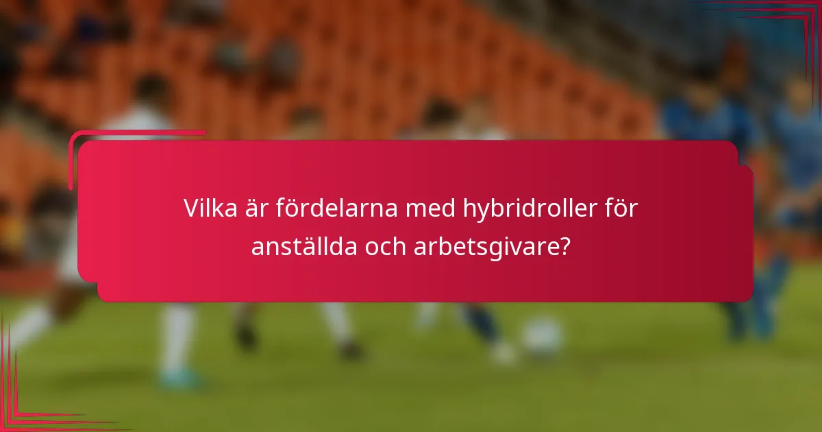 Vilka är fördelarna med hybridroller för anställda och arbetsgivare?
