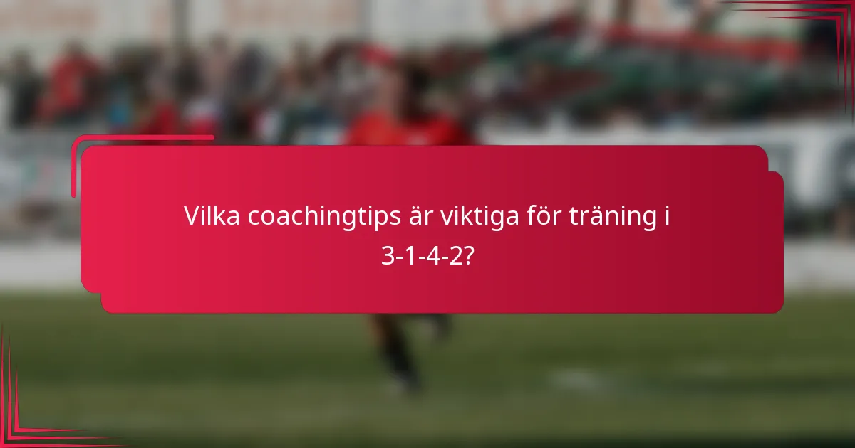 Vilka coachingtips är viktiga för träning i 3-1-4-2?