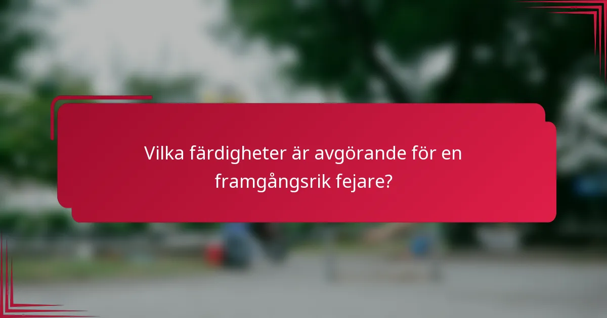 Vilka färdigheter är avgörande för en framgångsrik fejare?