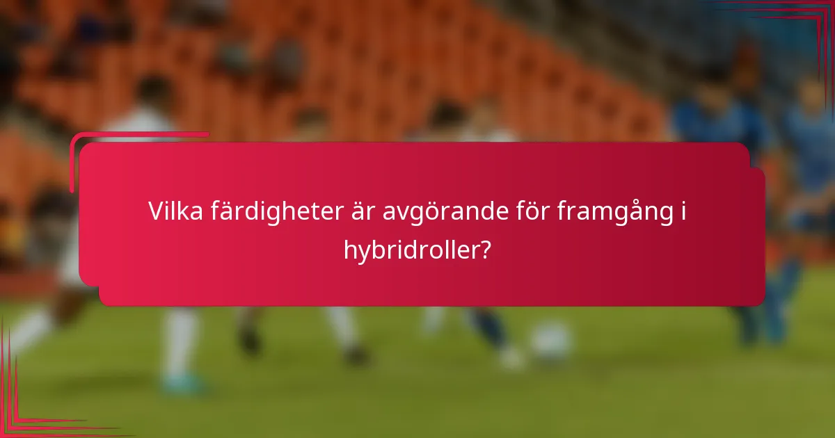 Vilka färdigheter är avgörande för framgång i hybridroller?