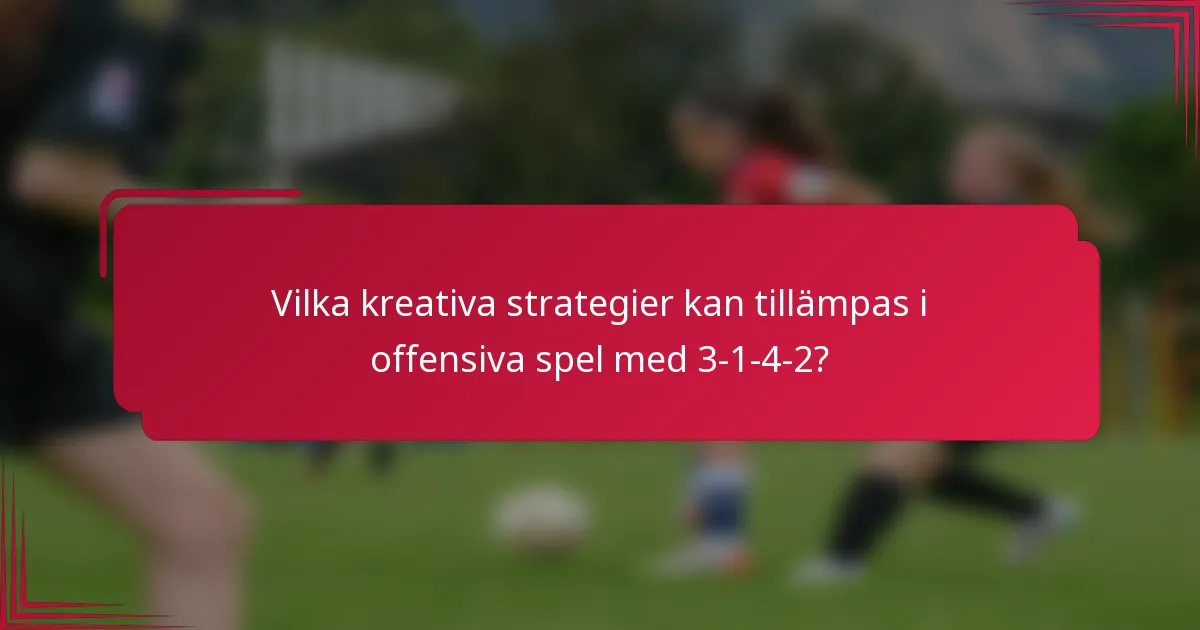Vilka kreativa strategier kan tillämpas i offensiva spel med 3-1-4-2?