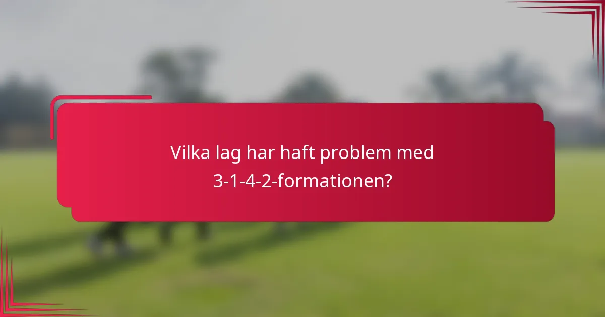 Vilka lag har haft problem med 3-1-4-2-formationen?