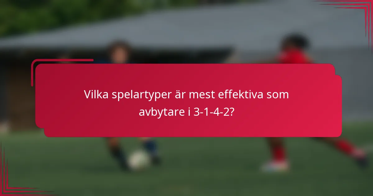 Vilka spelartyper är mest effektiva som avbytare i 3-1-4-2?