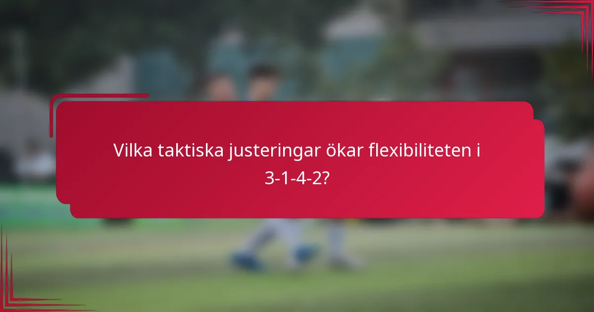 Vilka taktiska justeringar ökar flexibiliteten i 3-1-4-2?