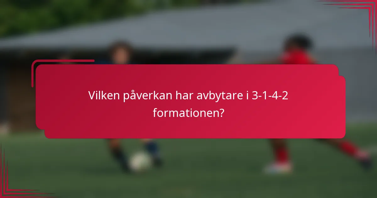 Vilken påverkan har avbytare i 3-1-4-2 formationen?