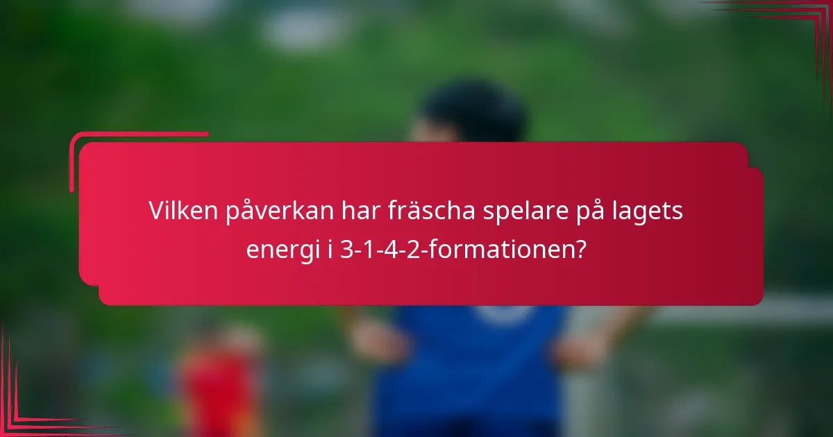 Vilken påverkan har fräscha spelare på lagets energi i 3-1-4-2-formationen?