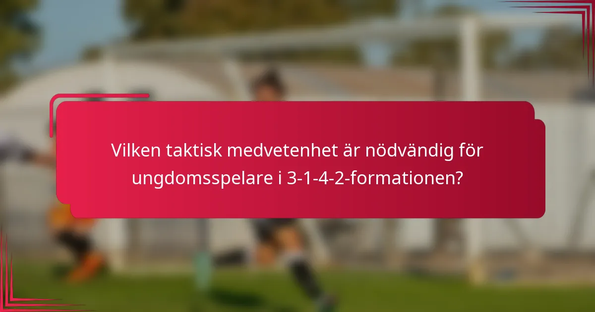 Vilken taktisk medvetenhet är nödvändig för ungdomsspelare i 3-1-4-2-formationen?